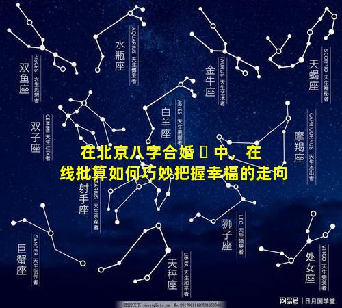 在北京八字合婚 ☘ 中，在线批算如何巧妙把握幸福的走向